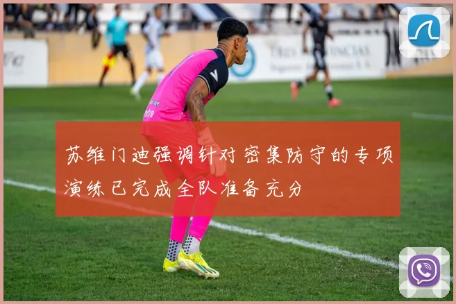 苏维门迪强调针对密集防守的专项演练已完成全队准备充分