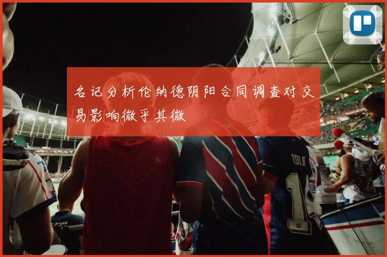 名记分析伦纳德阴阳合同调查对交易影响微乎其微