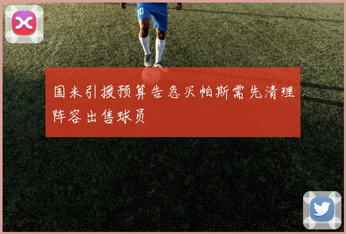 国米引援预算告急买帕斯需先清理阵容出售球员