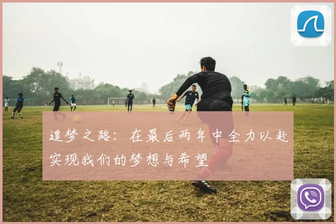 追梦之路：在最后两年中全力以赴实现我们的梦想与希望