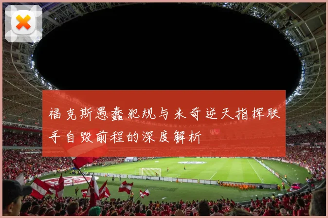 福克斯愚蠢犯规与米奇逆天指挥联手自毁前程的深度解析