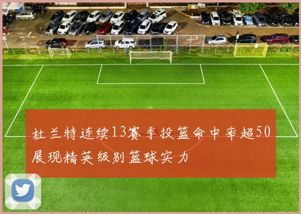 杜兰特连续13赛季投篮命中率超50展现精英级别篮球实力