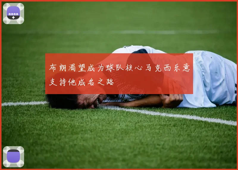 布朗渴望成为球队核心马克西乐意支持他成名之路