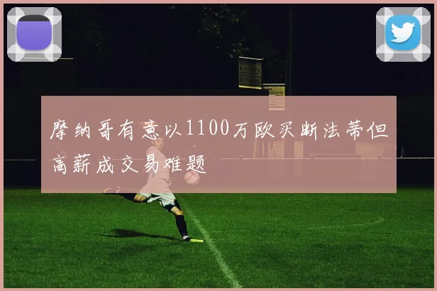摩纳哥有意以1100万欧买断法蒂但高薪成交易难题